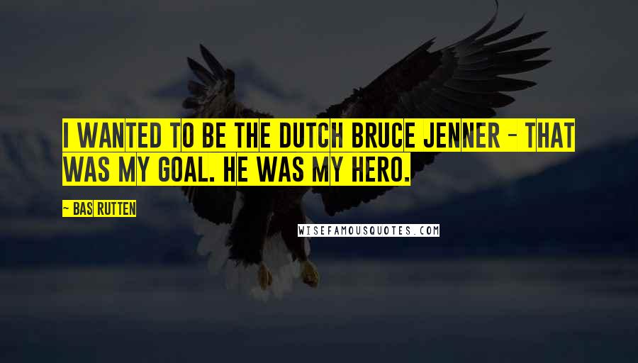 Bas Rutten quotes: I wanted to be the Dutch Bruce Jenner - that was my goal. He was my hero.