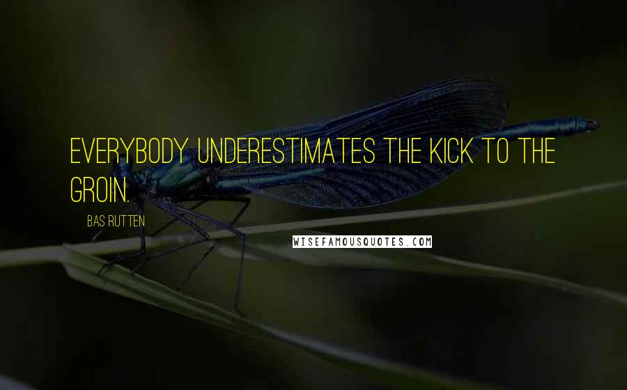 Bas Rutten quotes: Everybody underestimates the kick to the groin.