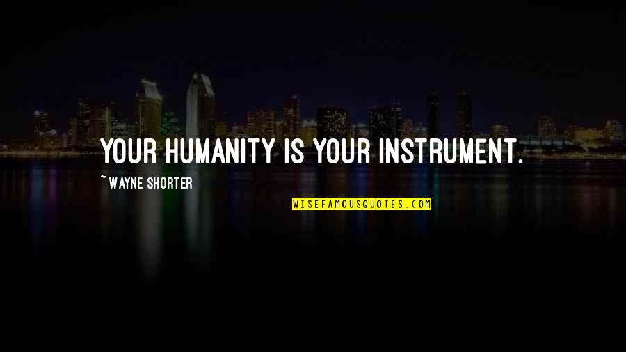 Basabas Quotes By Wayne Shorter: Your humanity is your instrument.
