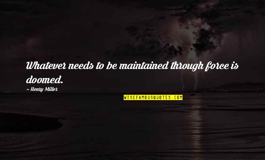 Basabdatta Chatterjees Birthday Quotes By Henry Miller: Whatever needs to be maintained through force is Basabdatta Chatterjees Birthday Quotes By Henry Miller: Whatever needs to be maintained through force is