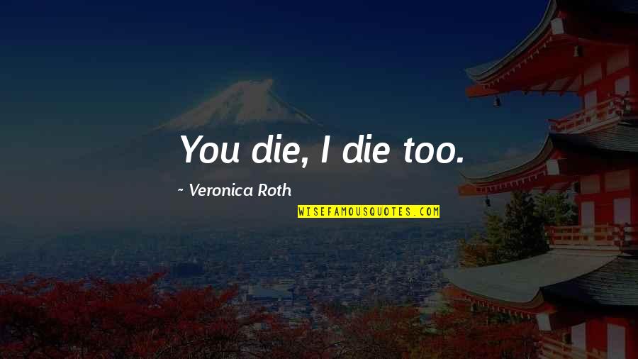 Basabe Baseball Quotes By Veronica Roth: You die, I die too. Basabe Baseball Quotes By Veronica Roth: You die, I die too.