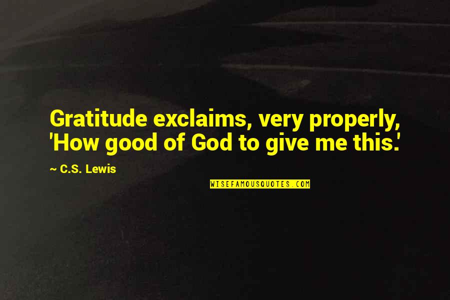 Basalisks Quotes By C.S. Lewis: Gratitude exclaims, very properly, 'How good of God