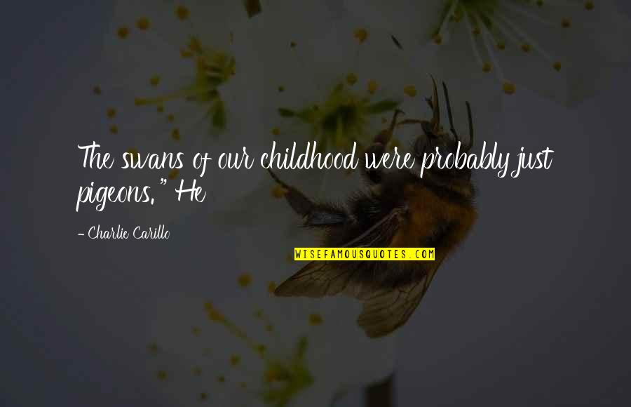 Basalonies Quotes By Charlie Carillo: The swans of our childhood were probably just Basalonies Quotes By Charlie Carillo: The swans of our childhood were probably just