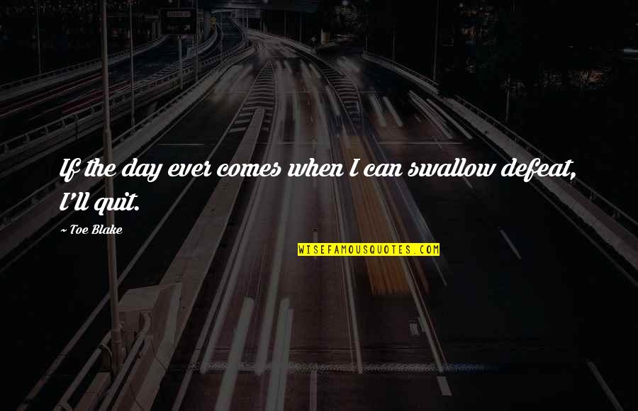 Basalonies Quotes By Toe Blake: If the day ever comes when I can