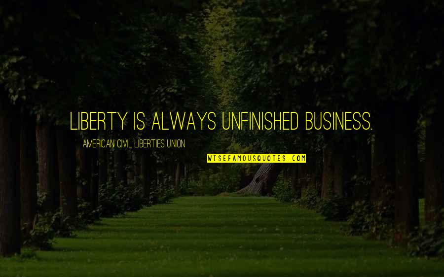 Basaltic Rock Quotes By American Civil Liberties Union: Liberty is always unfinished business. Basaltic Rock Quotes By American Civil Liberties Union: Liberty is always unfinished business.