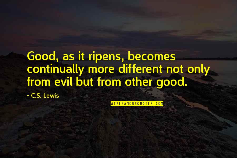 Basamak Isimleri Quotes By C.S. Lewis: Good, as it ripens, becomes continually more different Basamak Isimleri Quotes By C.S. Lewis: Good, as it ripens, becomes continually more different