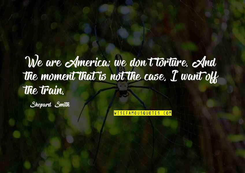 Basant Panchami 2016 Quotes By Shepard Smith: We are America; we don't torture. And the Basant Panchami 2016 Quotes By Shepard Smith: We are America; we don't torture. And the