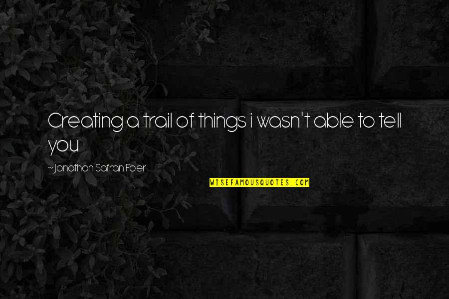 Basarab Quotes By Jonathan Safran Foer: Creating a trail of things i wasn't able Basarab Quotes By Jonathan Safran Foer: Creating a trail of things i wasn't able