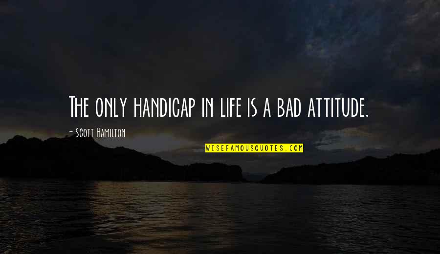Basarab Quotes By Scott Hamilton: The only handicap in life is a bad Basarab Quotes By Scott Hamilton: The only handicap in life is a bad