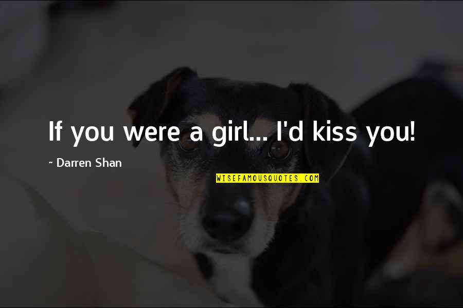 Basavaraju Radhika Quotes By Darren Shan: If you were a girl... I'd kiss you!