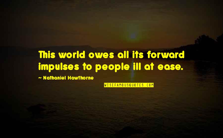 Basavaraju Radhika Quotes By Nathaniel Hawthorne: This world owes all its forward impulses to Basavaraju Radhika Quotes By Nathaniel Hawthorne: This world owes all its forward impulses to