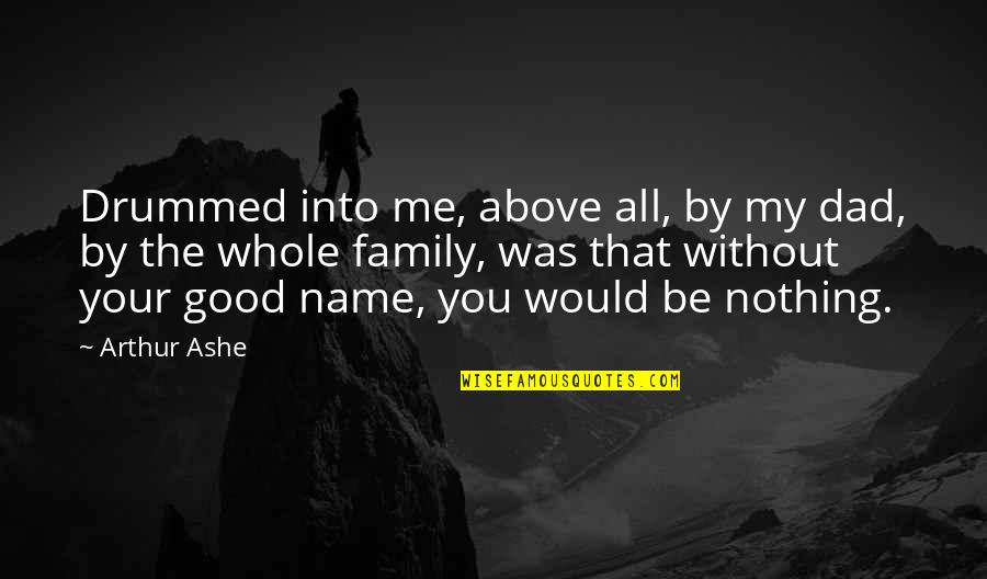 Basavaraju Renuka Quotes By Arthur Ashe: Drummed into me, above all, by my dad, Basavaraju Renuka Quotes By Arthur Ashe: Drummed into me, above all, by my dad,
