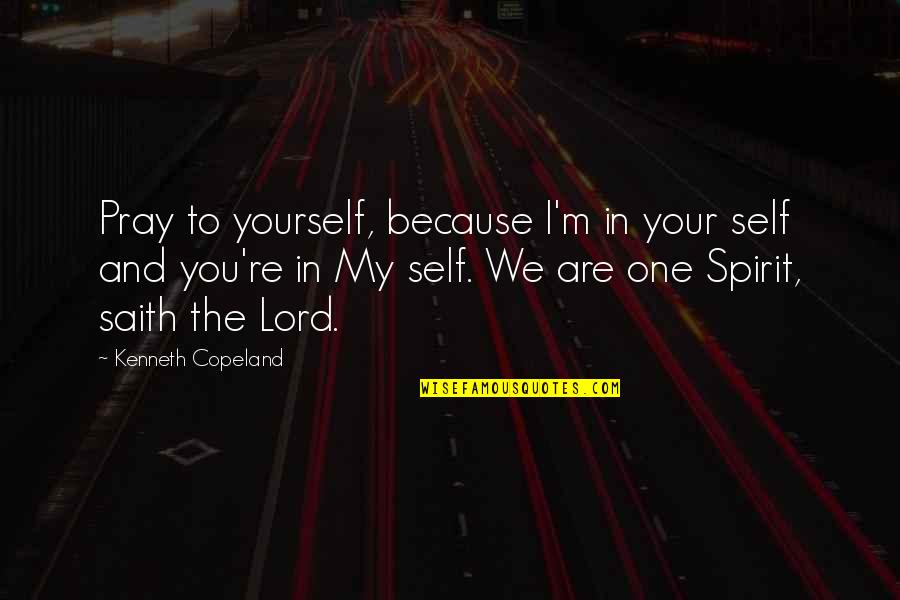 Basball Quotes By Kenneth Copeland: Pray to yourself, because I'm in your self