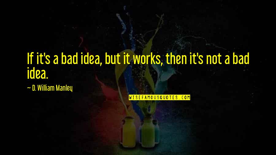 Basbanes Wetland Quotes By D. William Manley: If it's a bad idea, but it works, Basbanes Wetland Quotes By D. William Manley: If it's a bad idea, but it works,