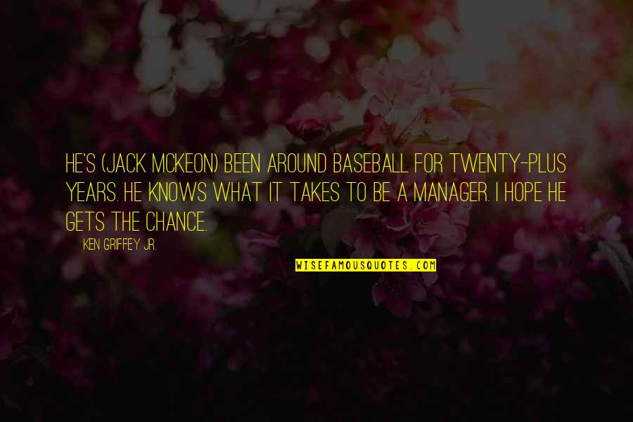 Baseball And Hope Quotes By Ken Griffey Jr.: He's (Jack McKeon) been around baseball for twenty-plus Baseball And Hope Quotes By Ken Griffey Jr.: He's (Jack McKeon) been around baseball for twenty-plus