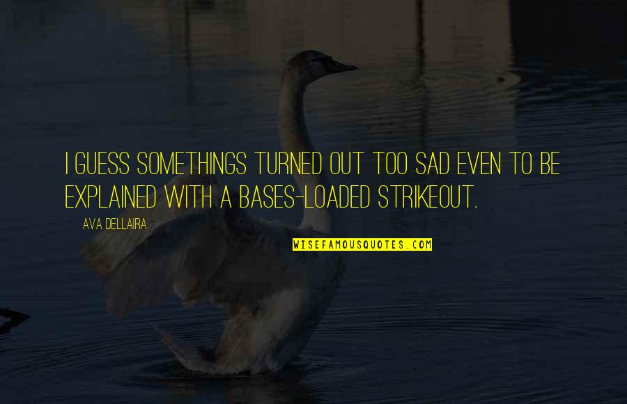 Baseball And Life Quotes By Ava Dellaira: I guess somethings turned out too sad even