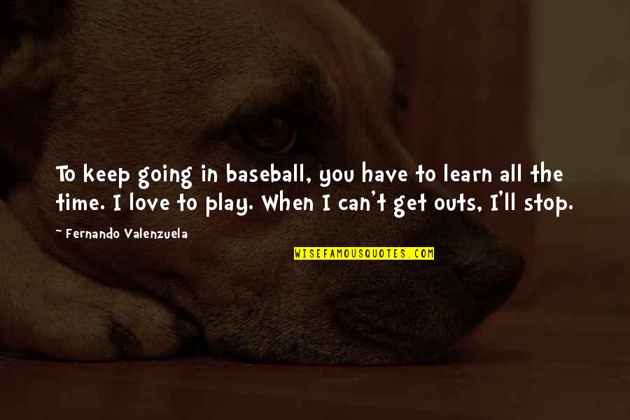 Baseball And Love Quotes By Fernando Valenzuela: To keep going in baseball, you have to