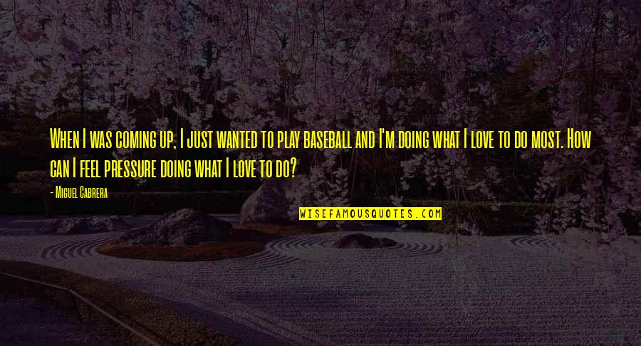 Baseball And Love Quotes By Miguel Cabrera: When I was coming up, I just wanted