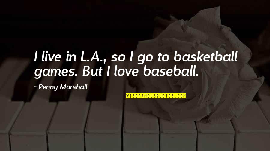 Baseball And Love Quotes By Penny Marshall: I live in L.A., so I go to
