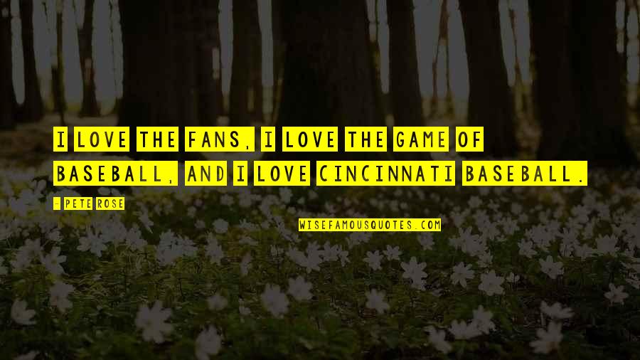 Baseball And Love Quotes By Pete Rose: I love the fans, I love the game