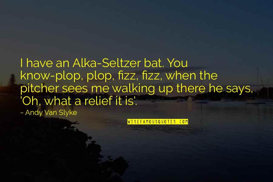 Baseball Bat Quotes By Andy Van Slyke: I have an Alka-Seltzer bat. You know-plop, plop,