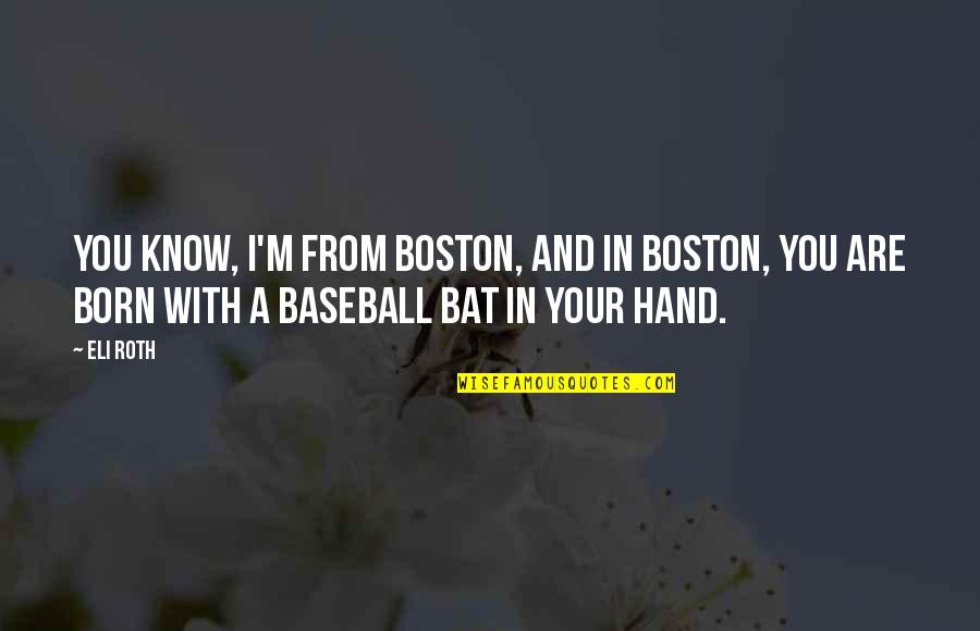 Baseball Bat Quotes By Eli Roth: You know, I'm from Boston, and in Boston,