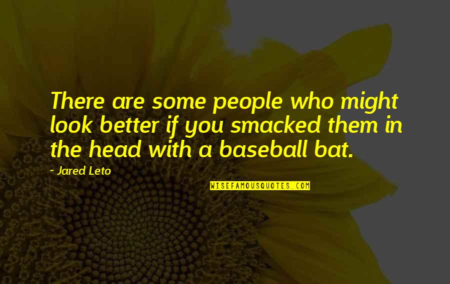 Baseball Bat Quotes By Jared Leto: There are some people who might look better