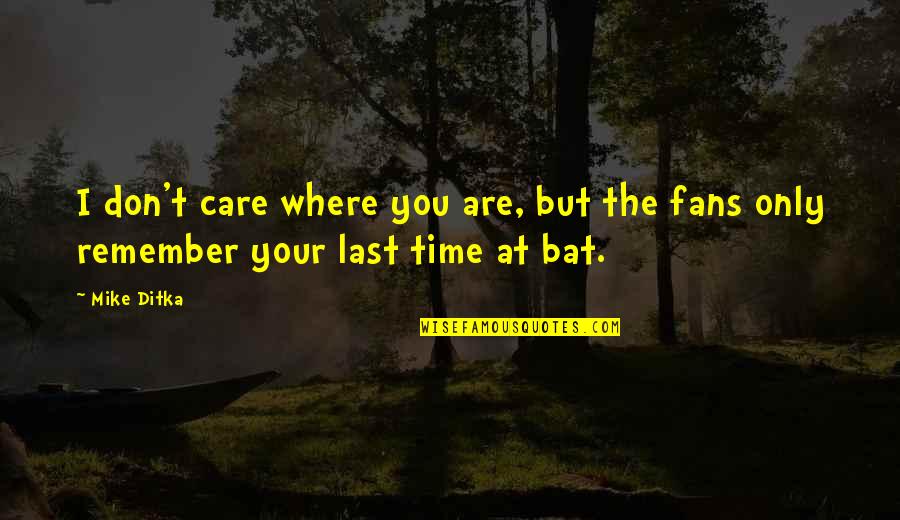 Baseball Bat Quotes By Mike Ditka: I don't care where you are, but the