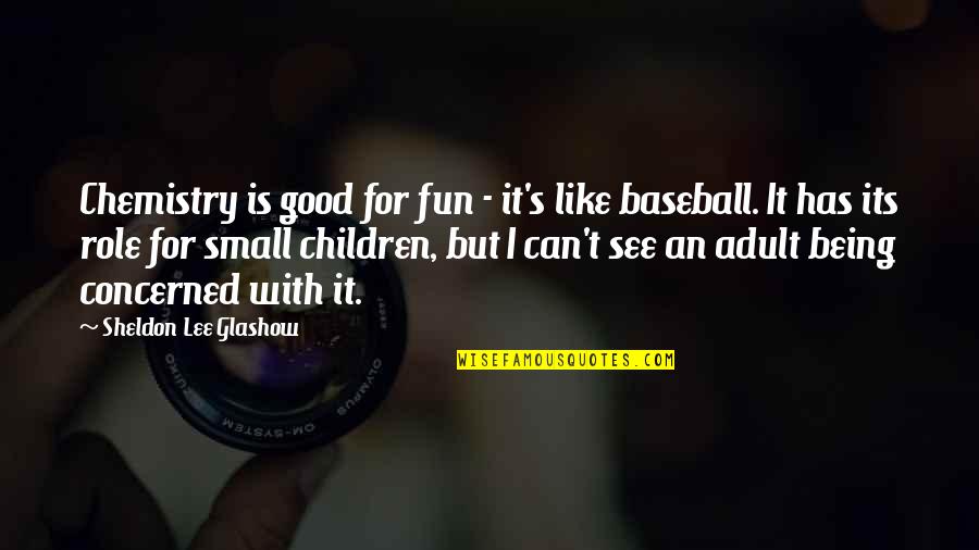 Baseball Being Fun Quotes By Sheldon Lee Glashow: Chemistry is good for fun - it's like