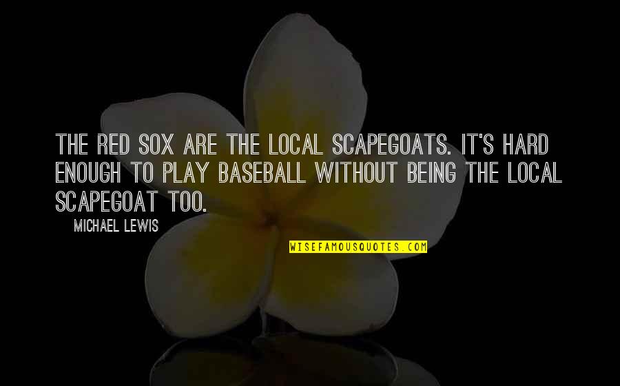 Baseball Being Hard Quotes By Michael Lewis: The Red Sox are the local scapegoats. It's