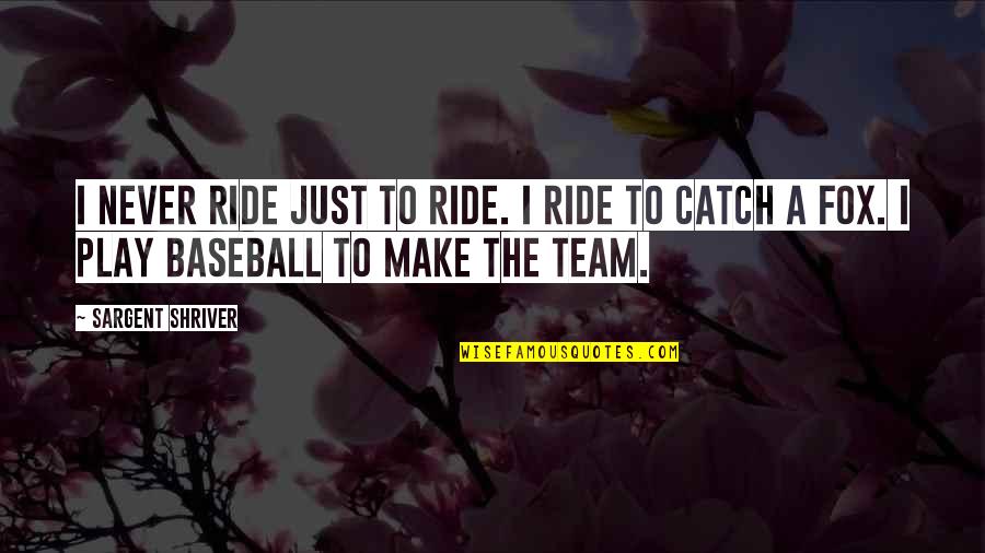 Baseball Catch Quotes By Sargent Shriver: I never ride just to ride. I ride Baseball Catch Quotes By Sargent Shriver: I never ride just to ride. I ride