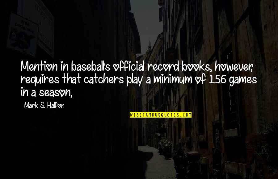 Baseball Catchers Quotes By Mark S. Halfon: Mention in baseball's official record books, however, requires
