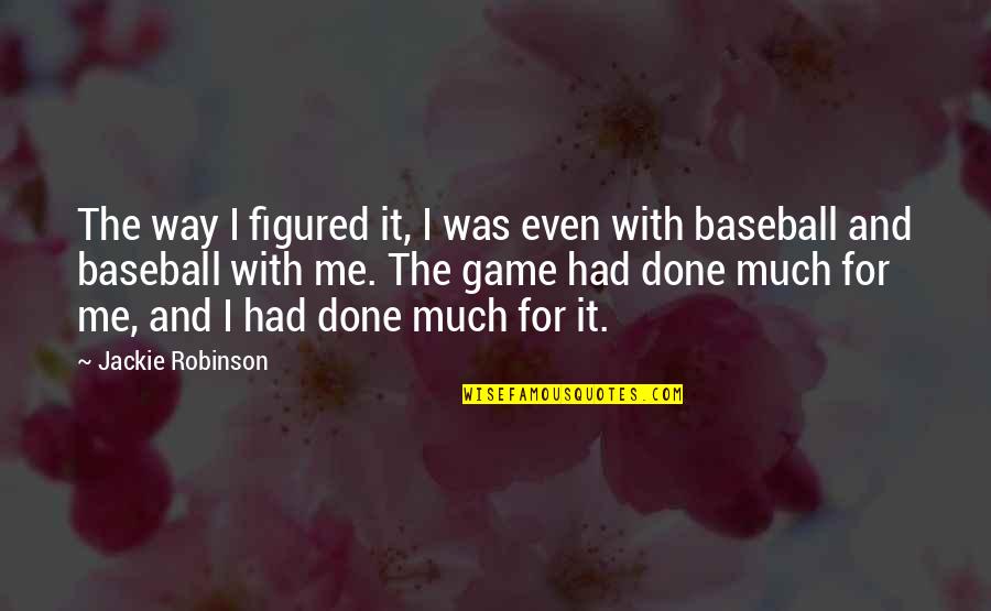 Baseball Game Quotes By Jackie Robinson: The way I figured it, I was even