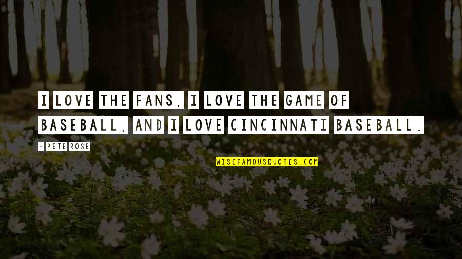 Baseball Game Quotes By Pete Rose: I love the fans, I love the game