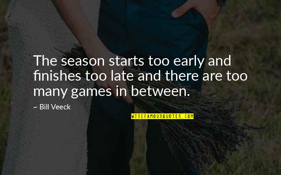 Baseball Games Quotes By Bill Veeck: The season starts too early and finishes too