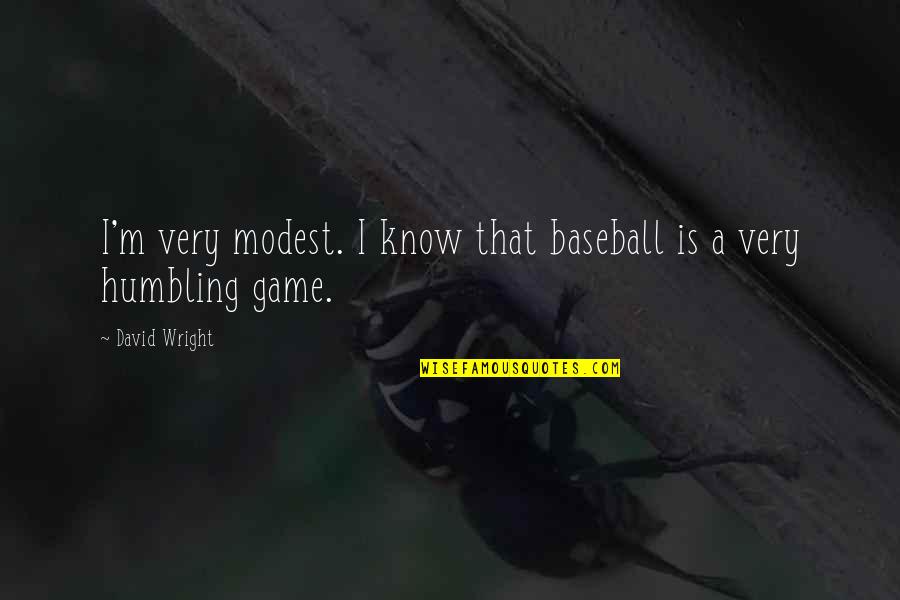 Baseball Games Quotes By David Wright: I'm very modest. I know that baseball is