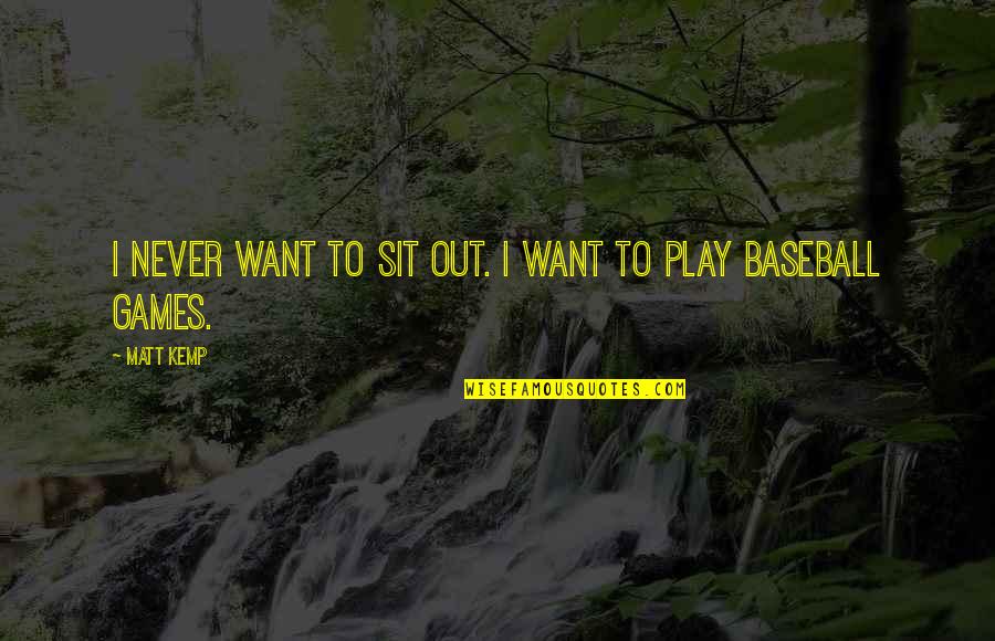 Baseball Games Quotes By Matt Kemp: I never want to sit out. I want