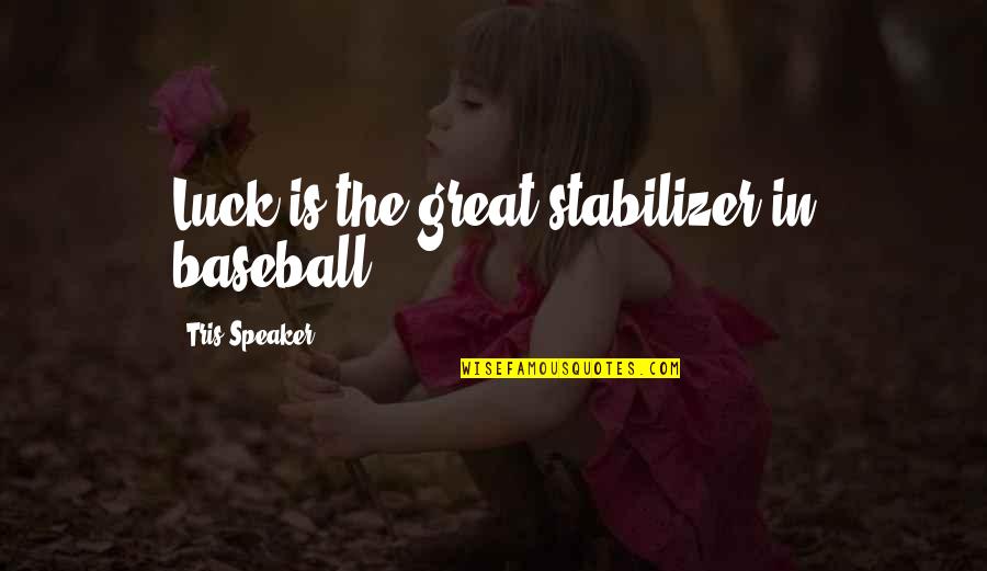 Baseball Great Quotes By Tris Speaker: Luck is the great stabilizer in baseball.