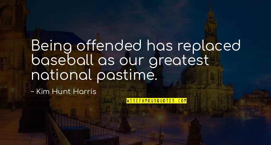 Baseball Greatest Quotes By Kim Hunt Harris: Being offended has replaced baseball as our greatest