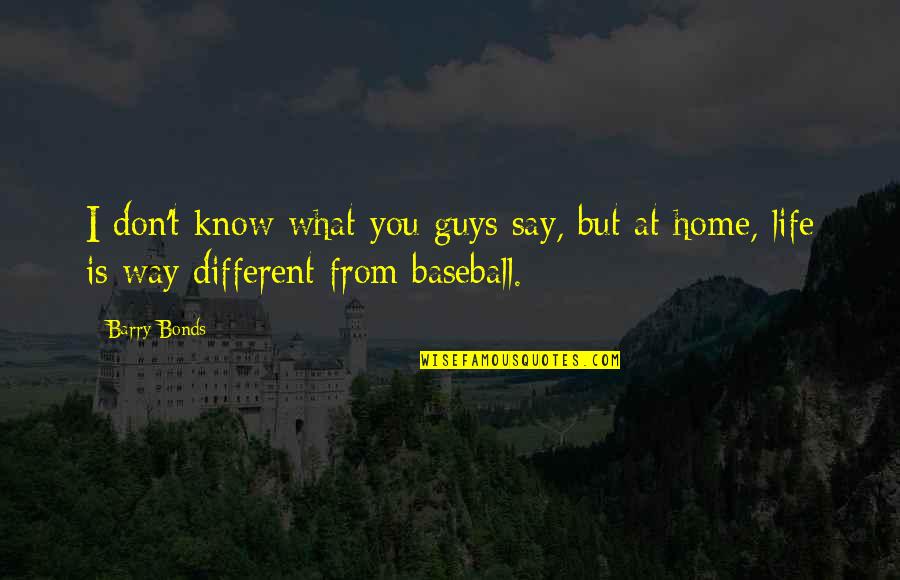 Baseball Life Quotes By Barry Bonds: I don't know what you guys say, but