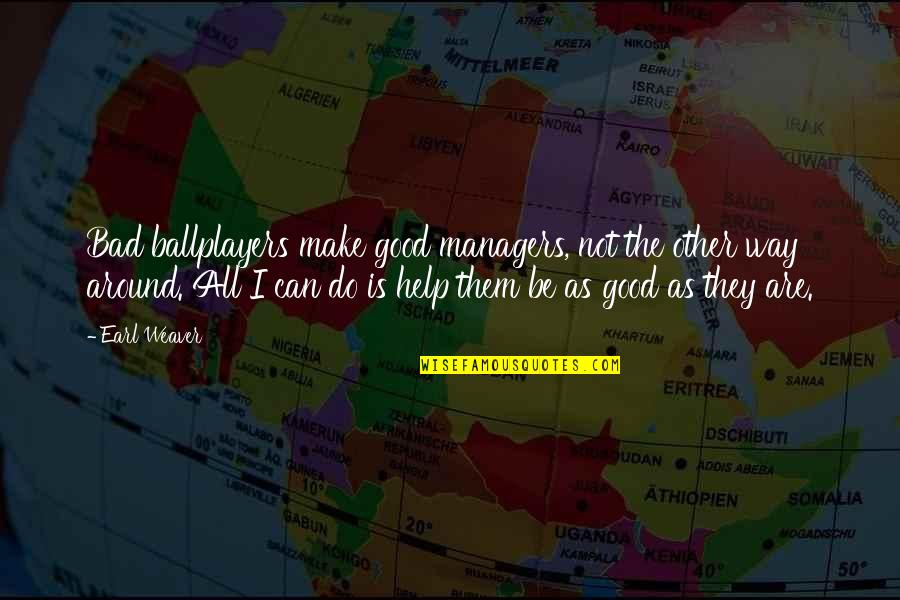 Baseball Managers Quotes By Earl Weaver: Bad ballplayers make good managers, not the other Baseball Managers Quotes By Earl Weaver: Bad ballplayers make good managers, not the other