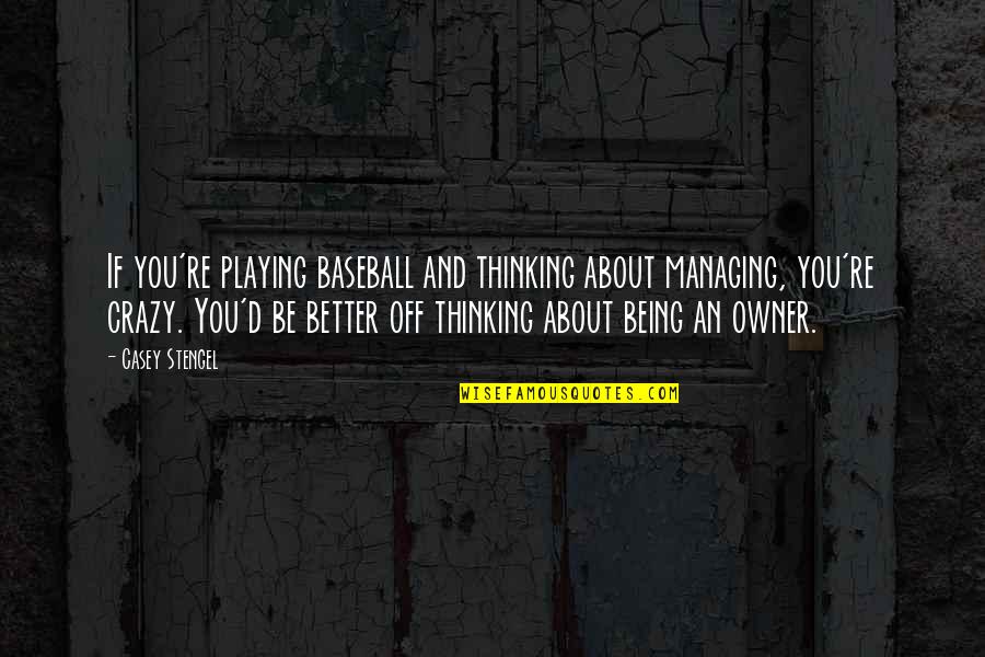 Baseball Managing Quotes By Casey Stengel: If you're playing baseball and thinking about managing,