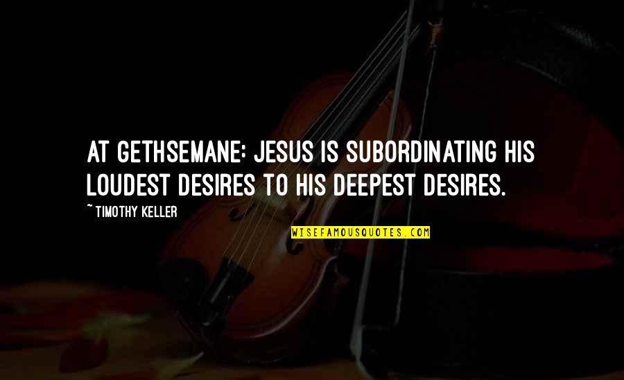 Baseball Outfield Quotes By Timothy Keller: At Gethsemane: Jesus is subordinating His loudest desires