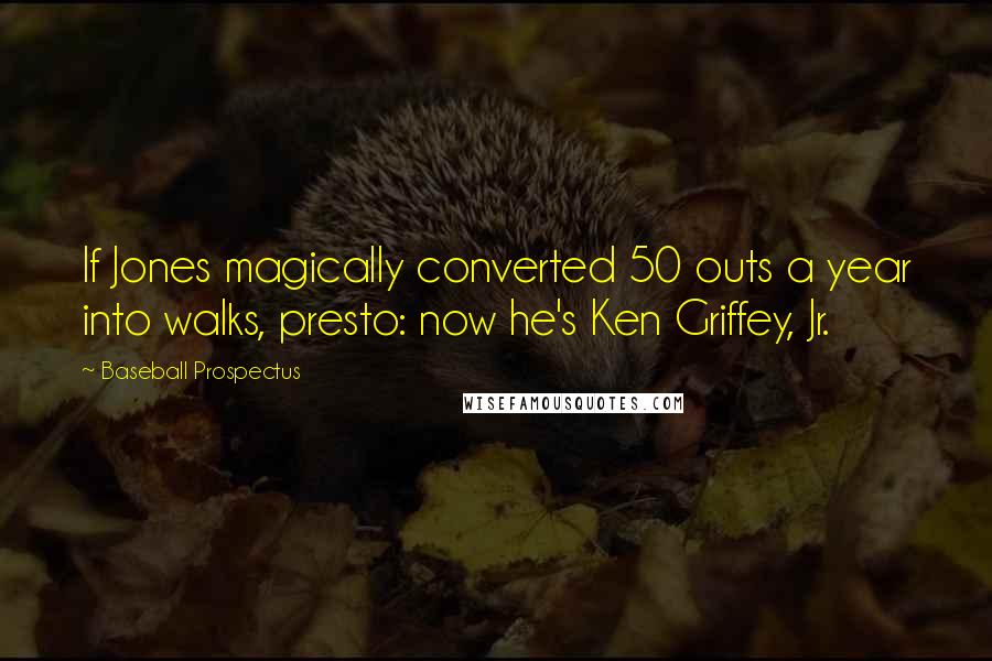 Baseball Prospectus quotes: If Jones magically converted 50 outs a year into walks, presto: now he's Ken Griffey, Jr.