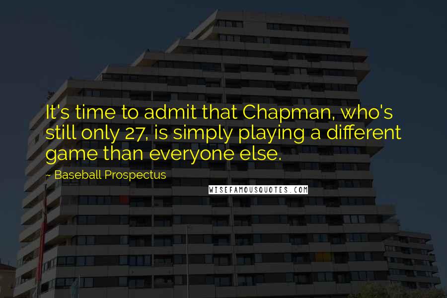 Baseball Prospectus quotes: It's time to admit that Chapman, who's still only 27, is simply playing a different game than everyone else.