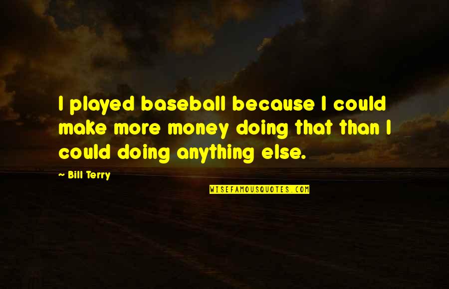 Baseball Quotes By Bill Terry: I played baseball because I could make more