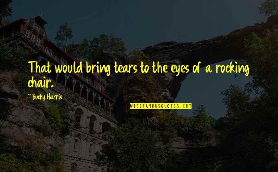 Baseball Quotes By Bucky Harris: That would bring tears to the eyes of