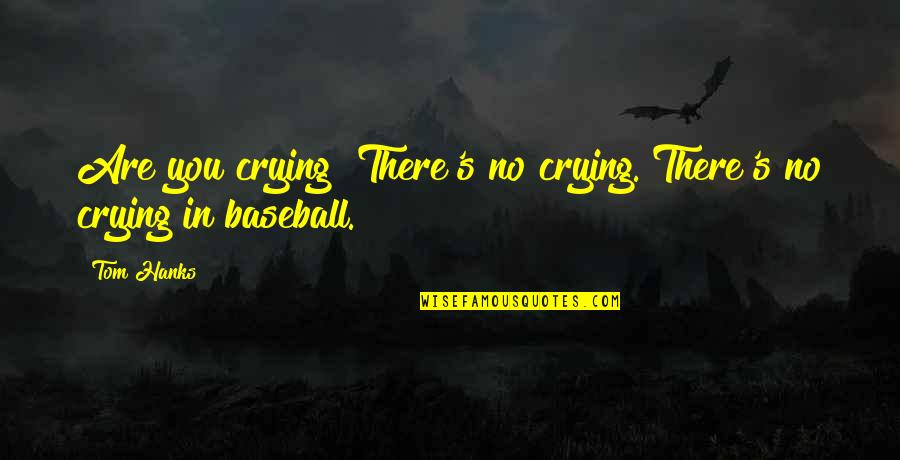 Baseball Quotes By Tom Hanks: Are you crying? There's no crying. There's no