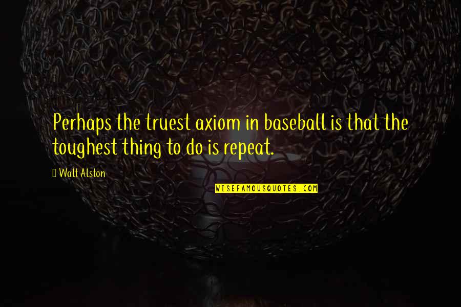 Baseball Quotes By Walt Alston: Perhaps the truest axiom in baseball is that