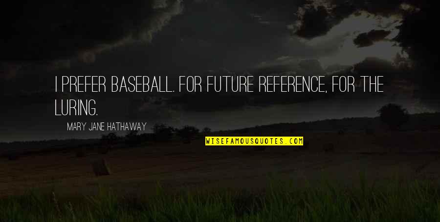 Baseball Reference Quotes By Mary Jane Hathaway: I prefer baseball. For future reference, for the